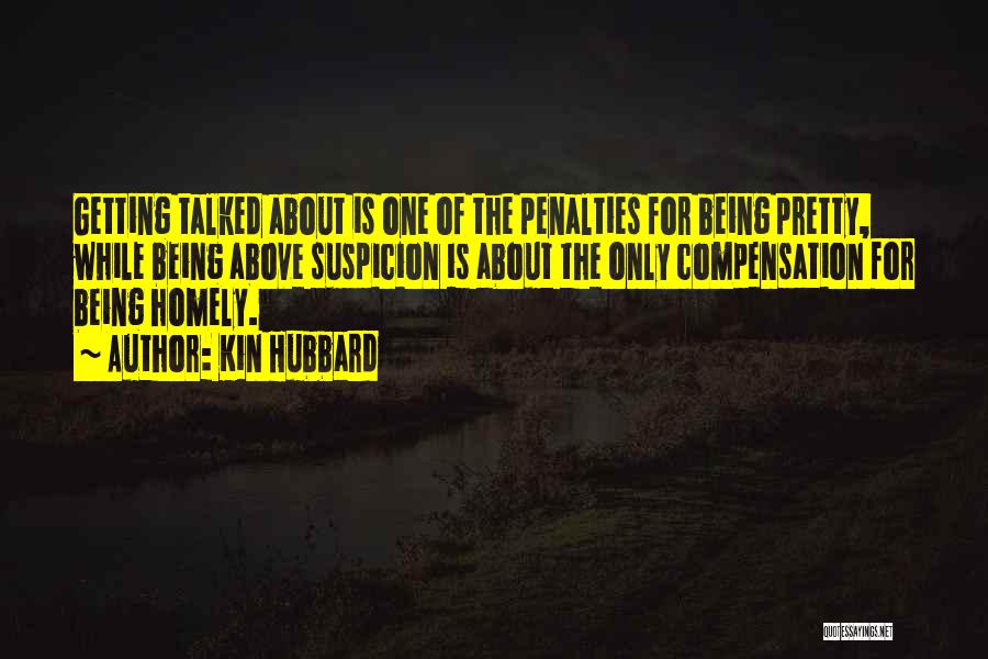 Kin Hubbard Quotes: Getting Talked About Is One Of The Penalties For Being Pretty, While Being Above Suspicion Is About The Only Compensation