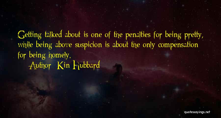 Kin Hubbard Quotes: Getting Talked About Is One Of The Penalties For Being Pretty, While Being Above Suspicion Is About The Only Compensation