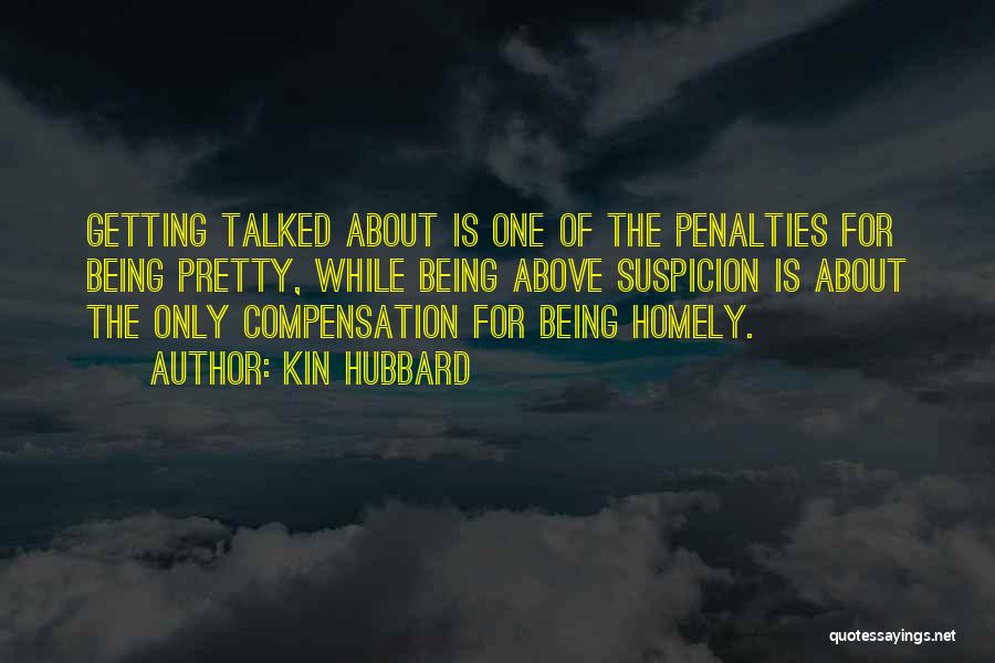 Kin Hubbard Quotes: Getting Talked About Is One Of The Penalties For Being Pretty, While Being Above Suspicion Is About The Only Compensation