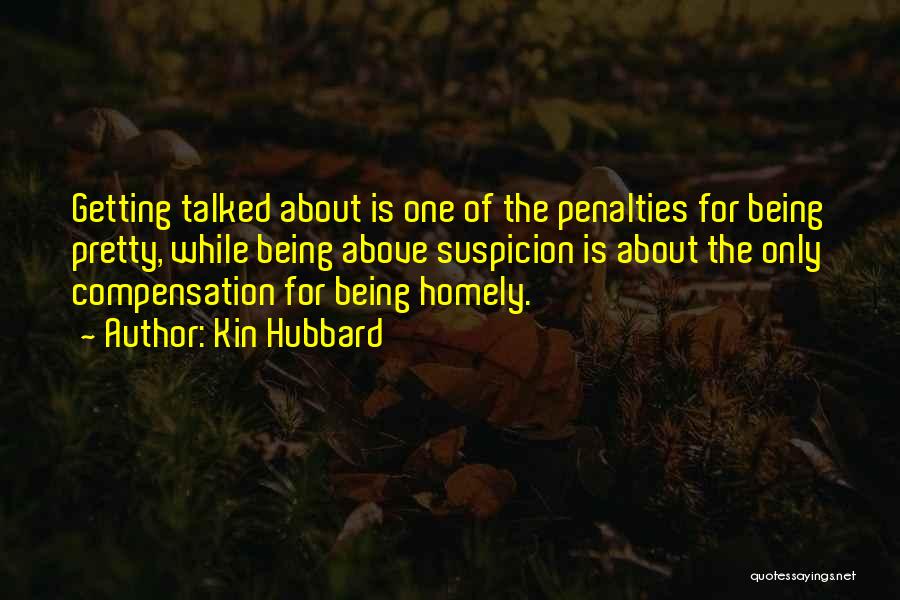 Kin Hubbard Quotes: Getting Talked About Is One Of The Penalties For Being Pretty, While Being Above Suspicion Is About The Only Compensation