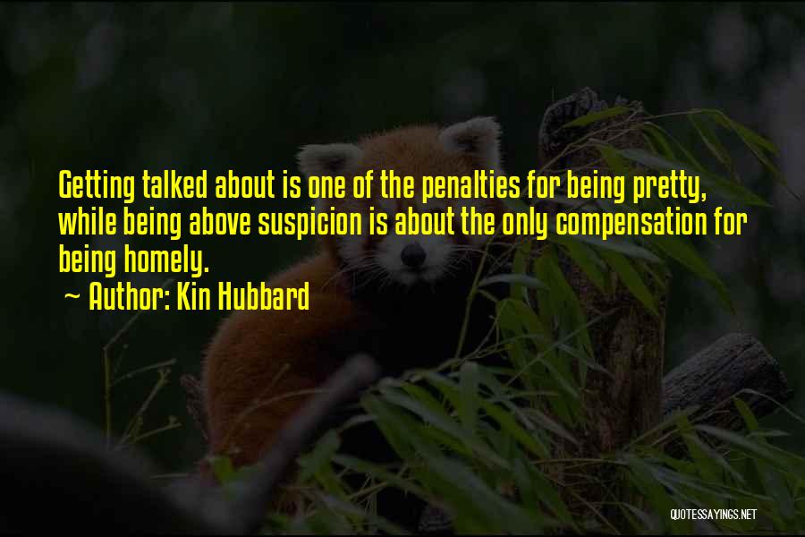 Kin Hubbard Quotes: Getting Talked About Is One Of The Penalties For Being Pretty, While Being Above Suspicion Is About The Only Compensation