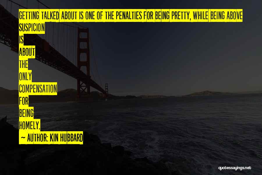 Kin Hubbard Quotes: Getting Talked About Is One Of The Penalties For Being Pretty, While Being Above Suspicion Is About The Only Compensation