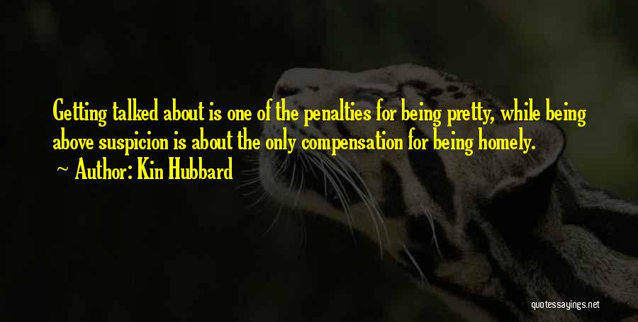 Kin Hubbard Quotes: Getting Talked About Is One Of The Penalties For Being Pretty, While Being Above Suspicion Is About The Only Compensation