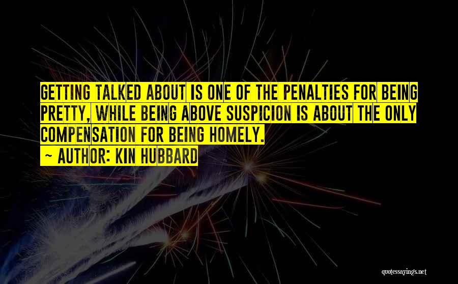 Kin Hubbard Quotes: Getting Talked About Is One Of The Penalties For Being Pretty, While Being Above Suspicion Is About The Only Compensation