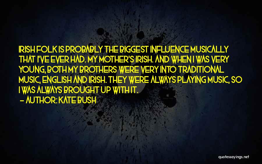 Kate Bush Quotes: Irish Folk Is Probably The Biggest Influence Musically That I've Ever Had. My Mother's Irish. And When I Was Very