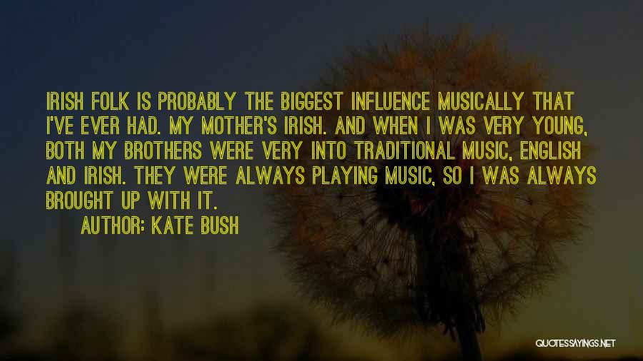 Kate Bush Quotes: Irish Folk Is Probably The Biggest Influence Musically That I've Ever Had. My Mother's Irish. And When I Was Very