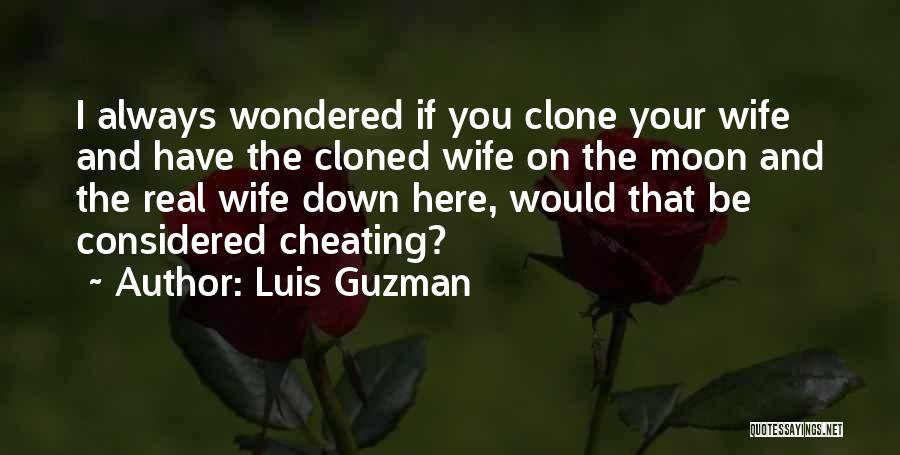 Luis Guzman Quotes: I Always Wondered If You Clone Your Wife And Have The Cloned Wife On The Moon And The Real Wife