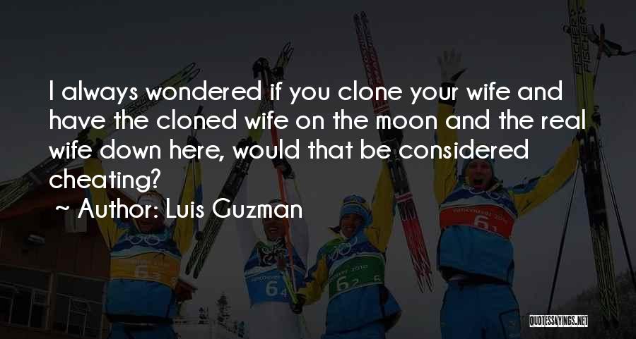 Luis Guzman Quotes: I Always Wondered If You Clone Your Wife And Have The Cloned Wife On The Moon And The Real Wife