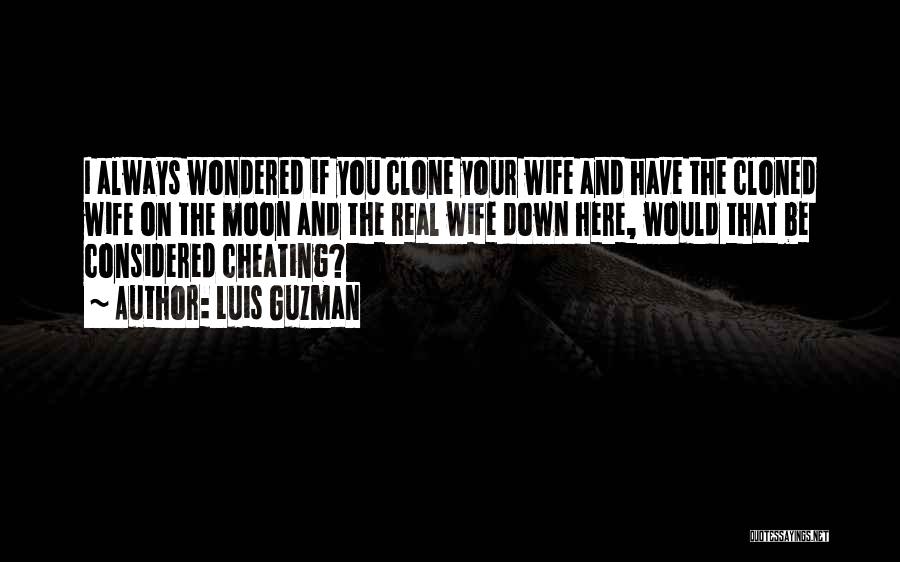 Luis Guzman Quotes: I Always Wondered If You Clone Your Wife And Have The Cloned Wife On The Moon And The Real Wife