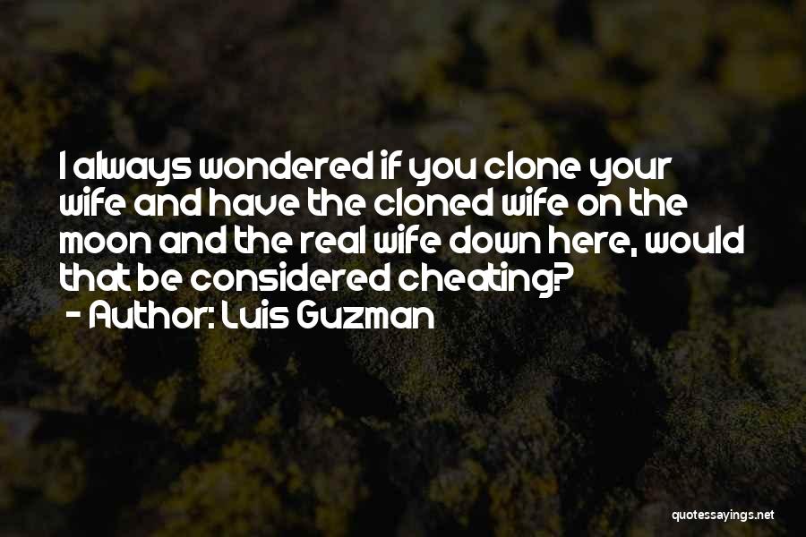 Luis Guzman Quotes: I Always Wondered If You Clone Your Wife And Have The Cloned Wife On The Moon And The Real Wife