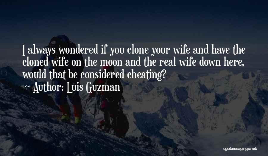 Luis Guzman Quotes: I Always Wondered If You Clone Your Wife And Have The Cloned Wife On The Moon And The Real Wife