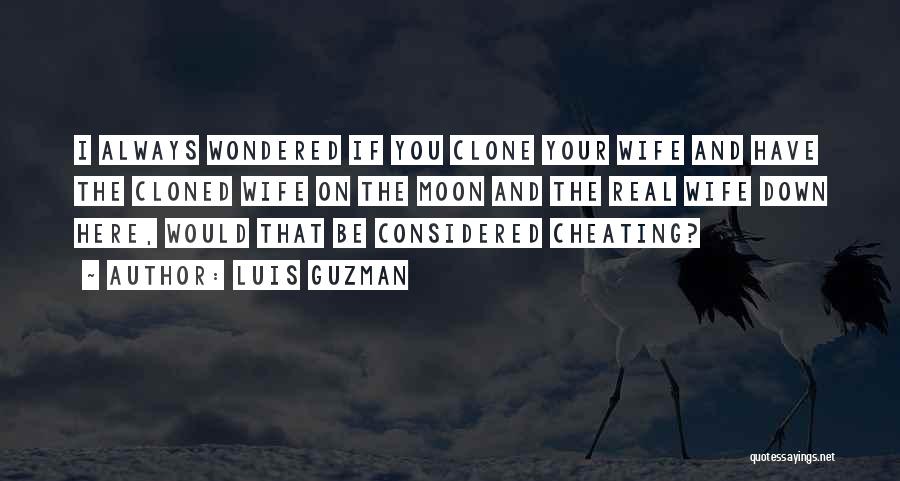 Luis Guzman Quotes: I Always Wondered If You Clone Your Wife And Have The Cloned Wife On The Moon And The Real Wife