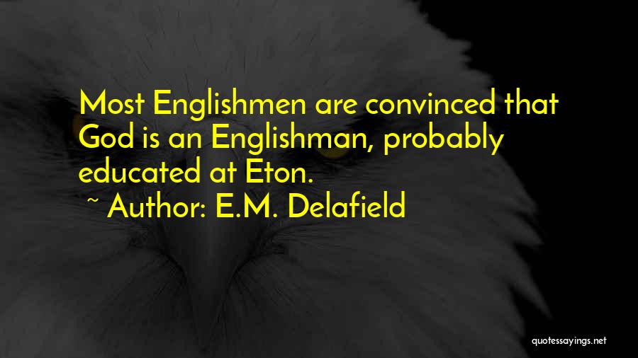 E.M. Delafield Quotes: Most Englishmen Are Convinced That God Is An Englishman, Probably Educated At Eton.