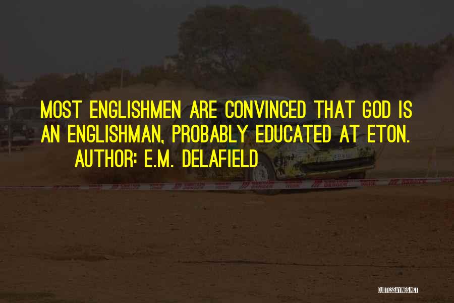 E.M. Delafield Quotes: Most Englishmen Are Convinced That God Is An Englishman, Probably Educated At Eton.