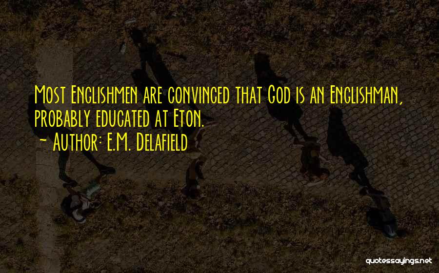 E.M. Delafield Quotes: Most Englishmen Are Convinced That God Is An Englishman, Probably Educated At Eton.