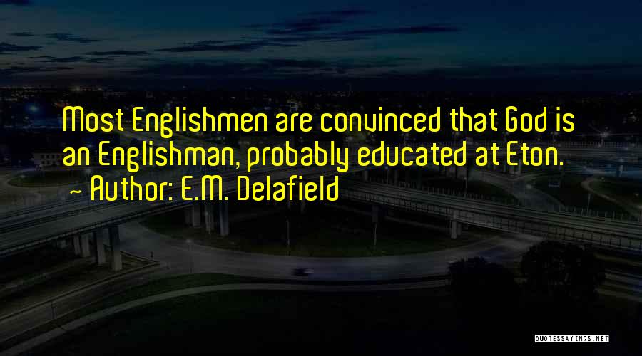 E.M. Delafield Quotes: Most Englishmen Are Convinced That God Is An Englishman, Probably Educated At Eton.