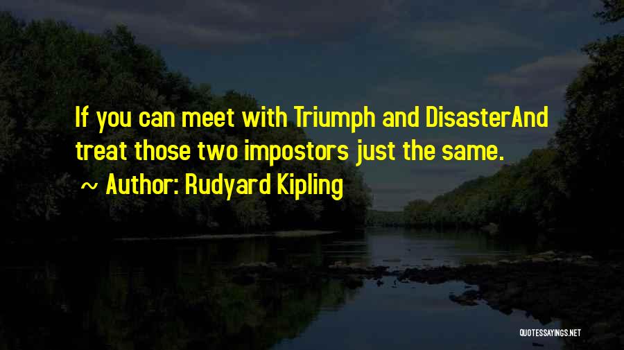 Rudyard Kipling Quotes: If You Can Meet With Triumph And Disasterand Treat Those Two Impostors Just The Same.