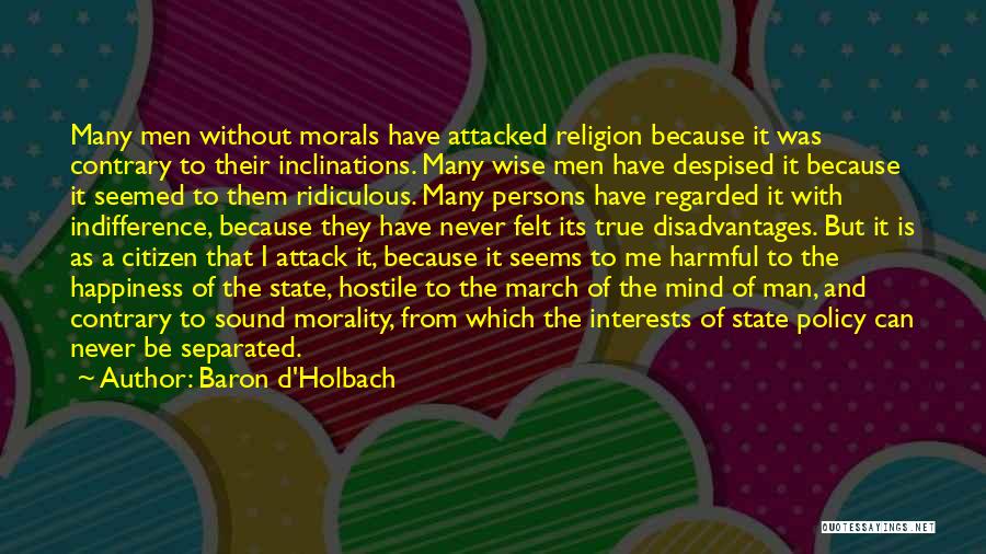 Baron D'Holbach Quotes: Many Men Without Morals Have Attacked Religion Because It Was Contrary To Their Inclinations. Many Wise Men Have Despised It