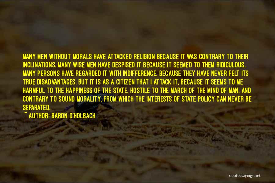 Baron D'Holbach Quotes: Many Men Without Morals Have Attacked Religion Because It Was Contrary To Their Inclinations. Many Wise Men Have Despised It