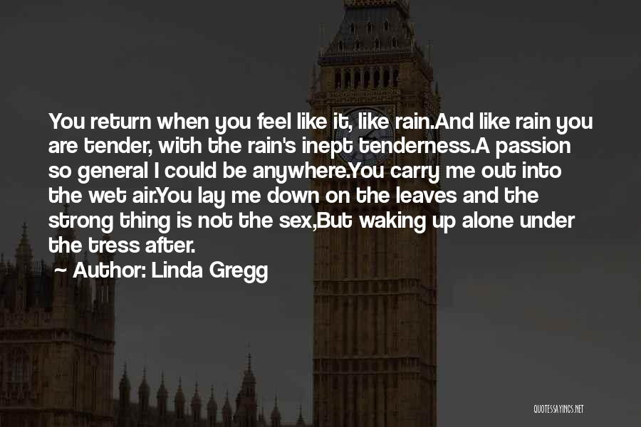 Linda Gregg Quotes: You Return When You Feel Like It, Like Rain.and Like Rain You Are Tender, With The Rain's Inept Tenderness.a Passion