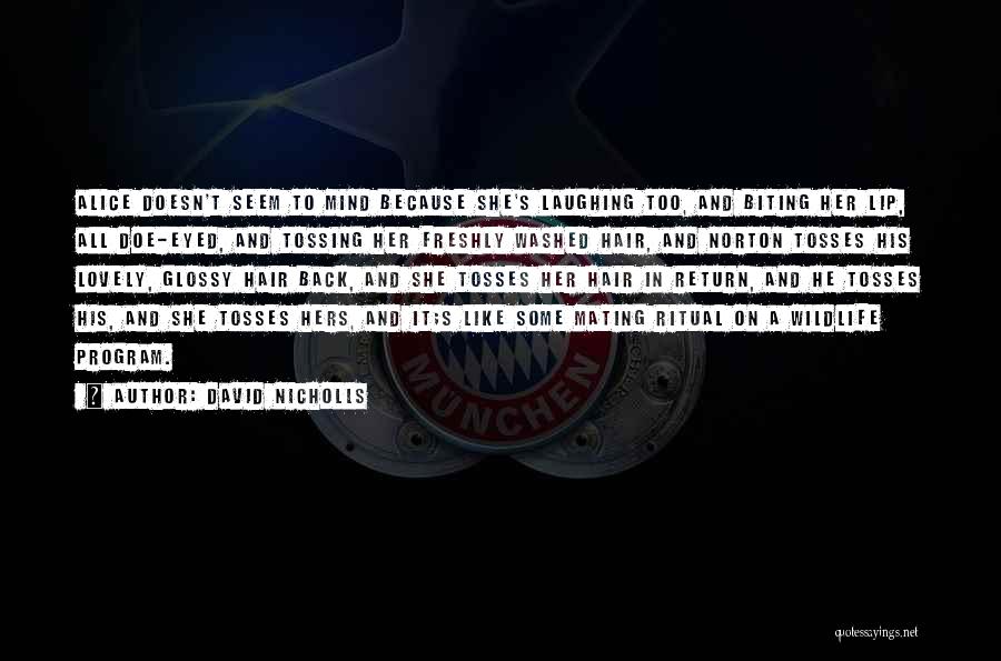 David Nicholls Quotes: Alice Doesn't Seem To Mind Because She's Laughing Too, And Biting Her Lip, All Doe-eyed, And Tossing Her Freshly Washed