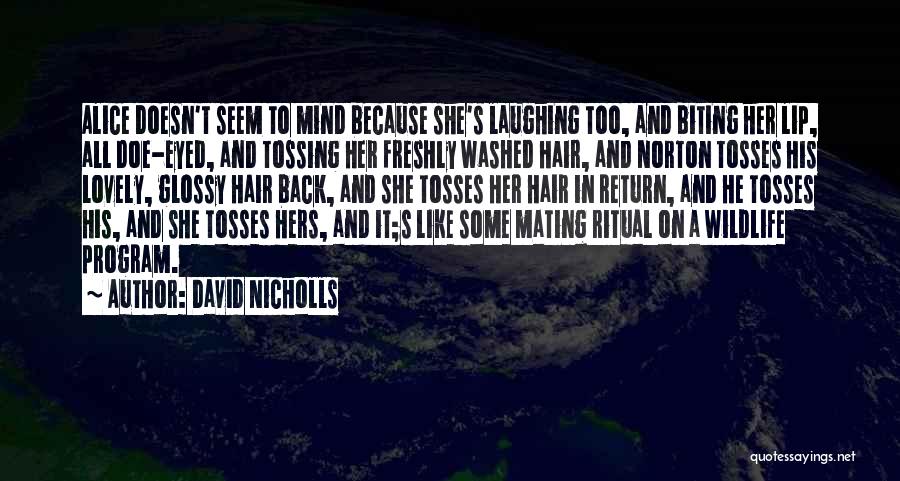 David Nicholls Quotes: Alice Doesn't Seem To Mind Because She's Laughing Too, And Biting Her Lip, All Doe-eyed, And Tossing Her Freshly Washed