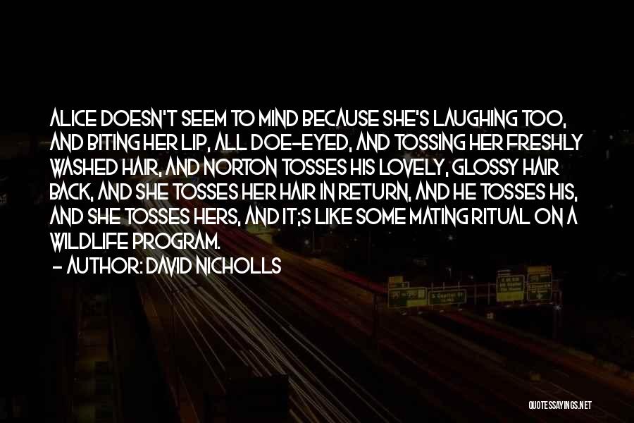 David Nicholls Quotes: Alice Doesn't Seem To Mind Because She's Laughing Too, And Biting Her Lip, All Doe-eyed, And Tossing Her Freshly Washed