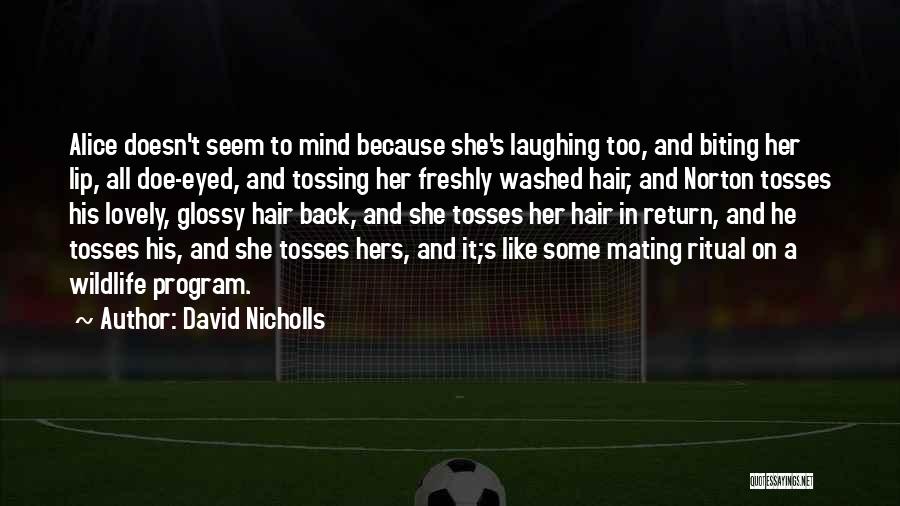 David Nicholls Quotes: Alice Doesn't Seem To Mind Because She's Laughing Too, And Biting Her Lip, All Doe-eyed, And Tossing Her Freshly Washed