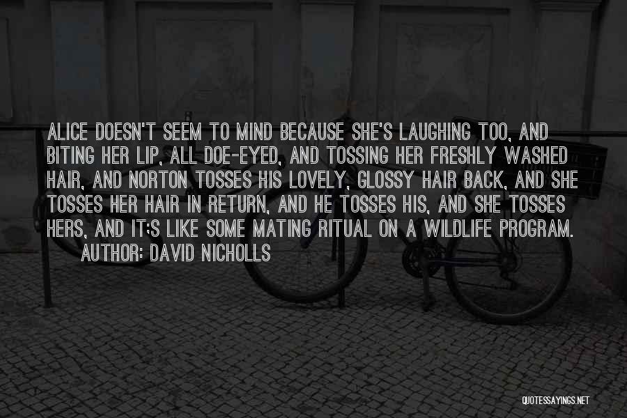 David Nicholls Quotes: Alice Doesn't Seem To Mind Because She's Laughing Too, And Biting Her Lip, All Doe-eyed, And Tossing Her Freshly Washed