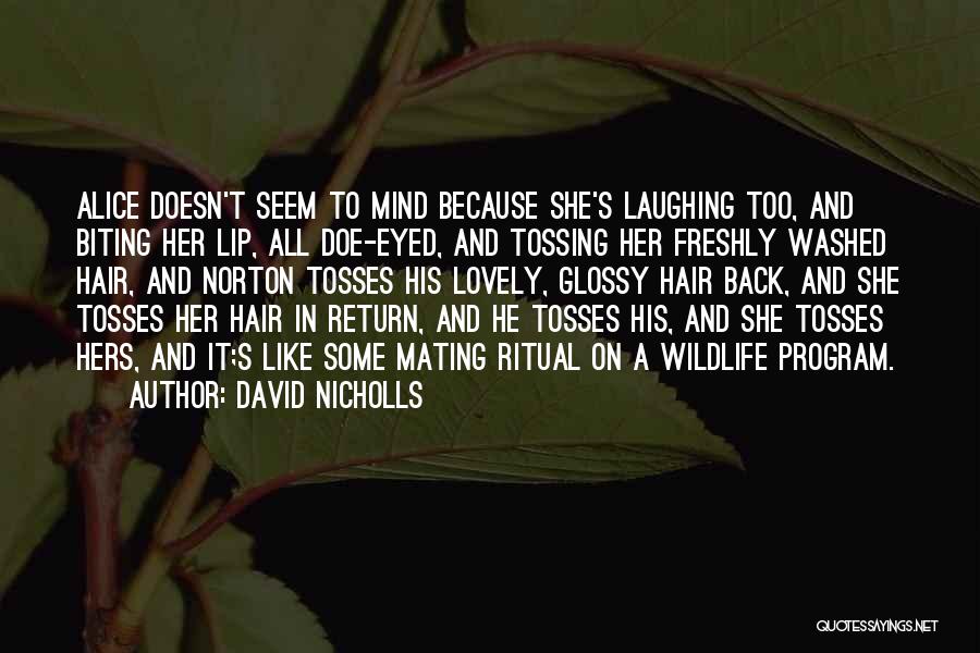 David Nicholls Quotes: Alice Doesn't Seem To Mind Because She's Laughing Too, And Biting Her Lip, All Doe-eyed, And Tossing Her Freshly Washed