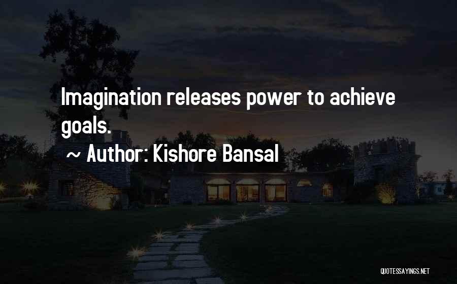 Kishore Bansal Quotes: Imagination Releases Power To Achieve Goals.