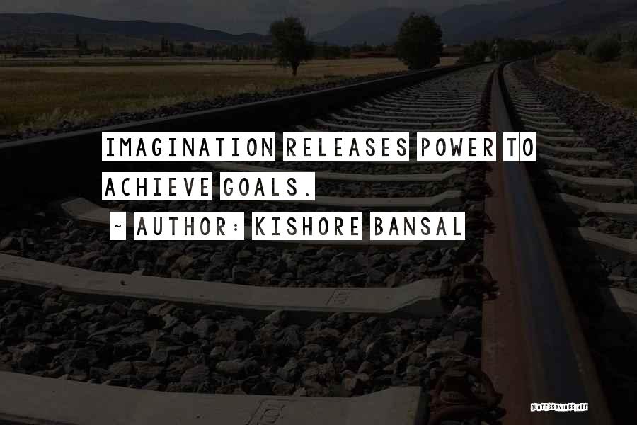 Kishore Bansal Quotes: Imagination Releases Power To Achieve Goals.