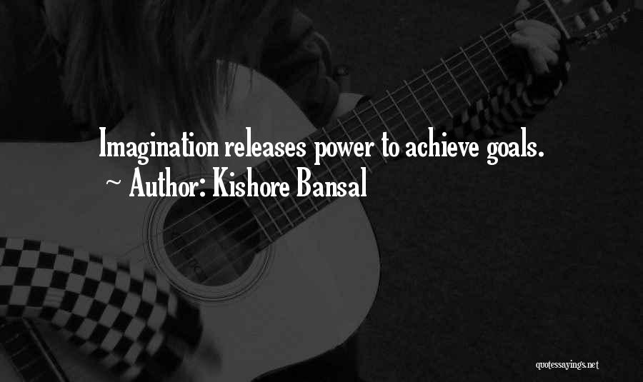 Kishore Bansal Quotes: Imagination Releases Power To Achieve Goals.