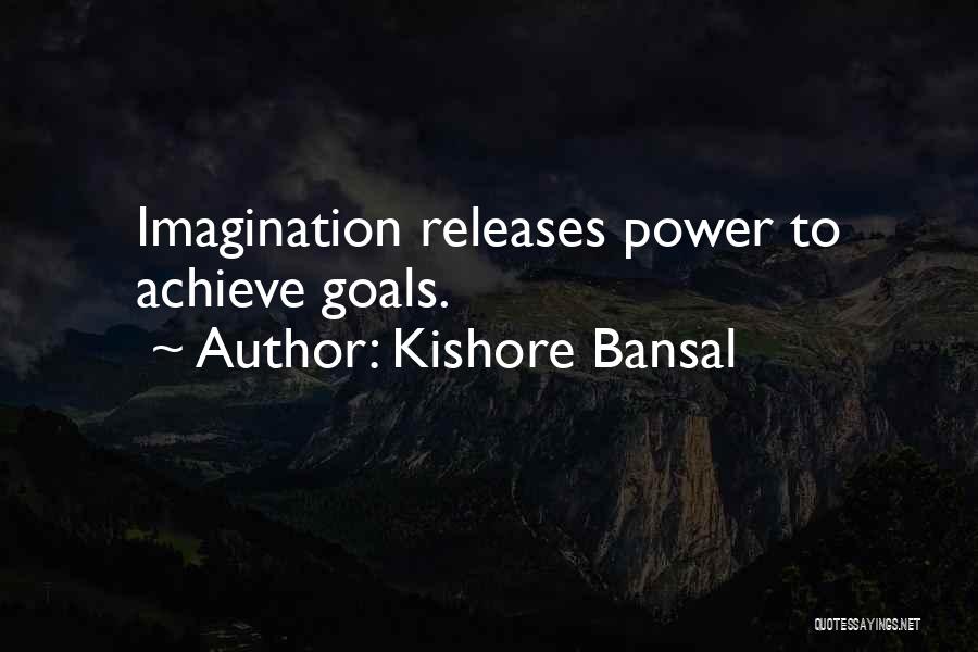 Kishore Bansal Quotes: Imagination Releases Power To Achieve Goals.