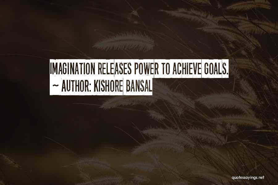 Kishore Bansal Quotes: Imagination Releases Power To Achieve Goals.