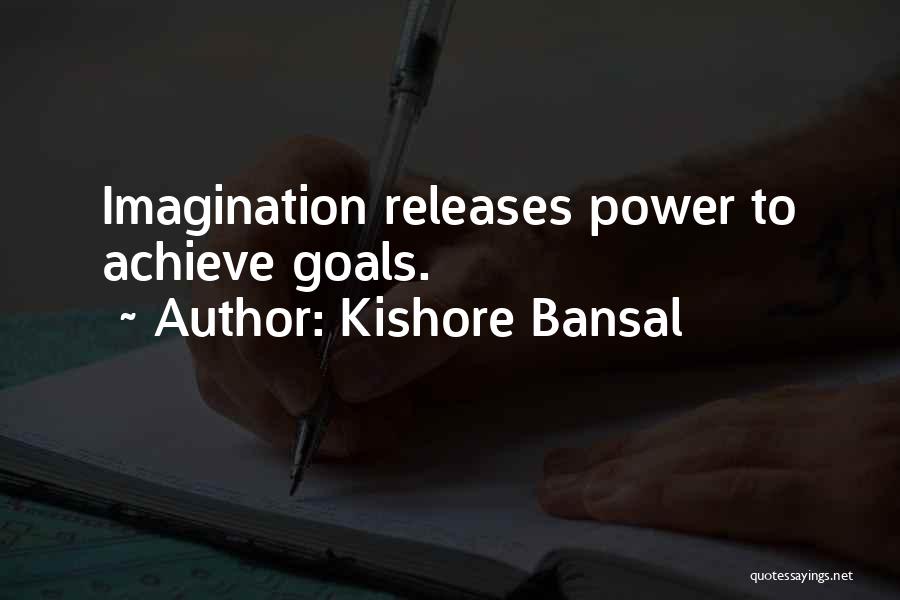 Kishore Bansal Quotes: Imagination Releases Power To Achieve Goals.