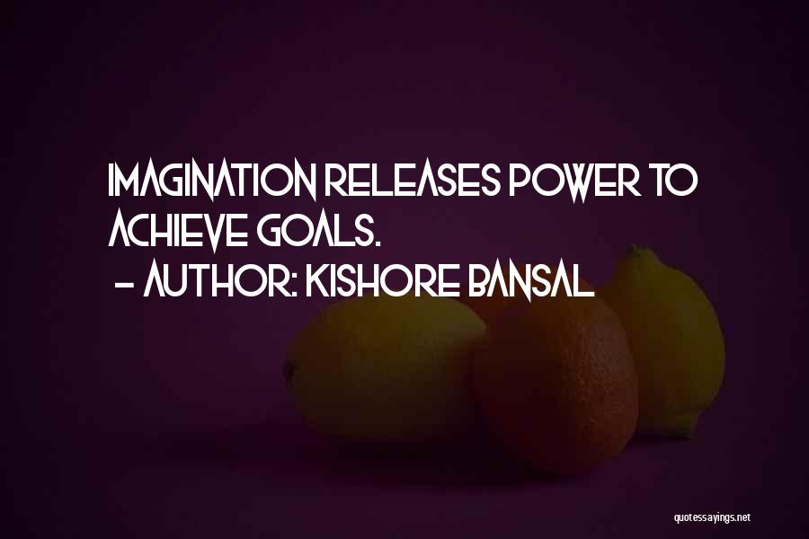 Kishore Bansal Quotes: Imagination Releases Power To Achieve Goals.