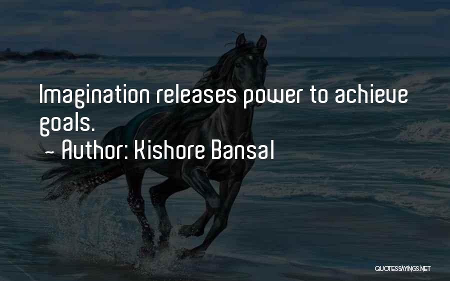 Kishore Bansal Quotes: Imagination Releases Power To Achieve Goals.
