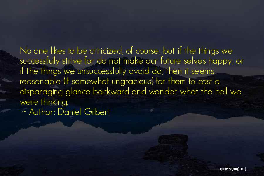 Daniel Gilbert Quotes: No One Likes To Be Criticized, Of Course, But If The Things We Successfully Strive For Do Not Make Our