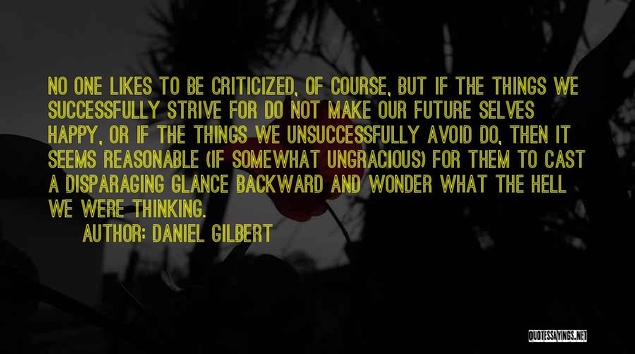 Daniel Gilbert Quotes: No One Likes To Be Criticized, Of Course, But If The Things We Successfully Strive For Do Not Make Our