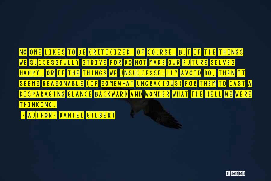 Daniel Gilbert Quotes: No One Likes To Be Criticized, Of Course, But If The Things We Successfully Strive For Do Not Make Our