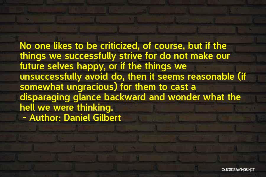 Daniel Gilbert Quotes: No One Likes To Be Criticized, Of Course, But If The Things We Successfully Strive For Do Not Make Our