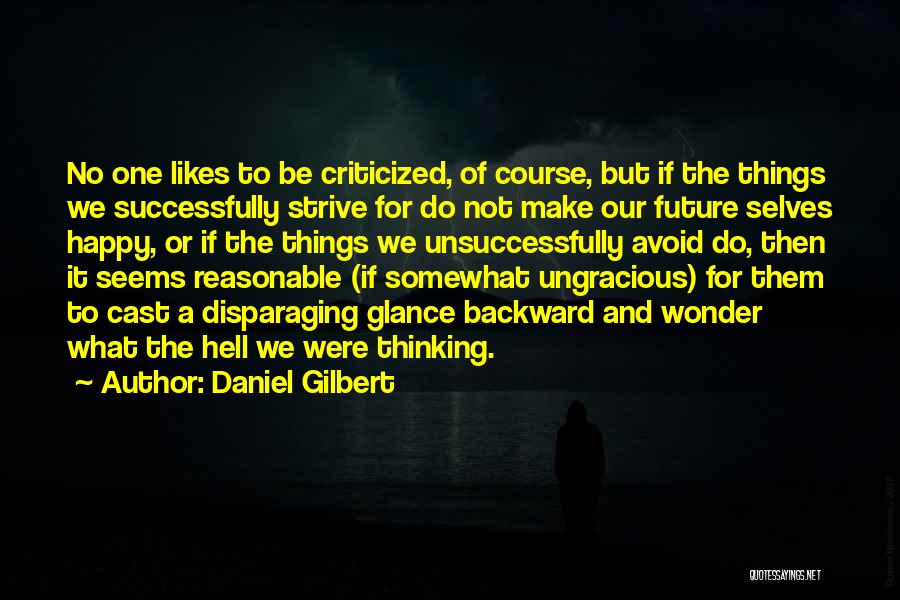 Daniel Gilbert Quotes: No One Likes To Be Criticized, Of Course, But If The Things We Successfully Strive For Do Not Make Our