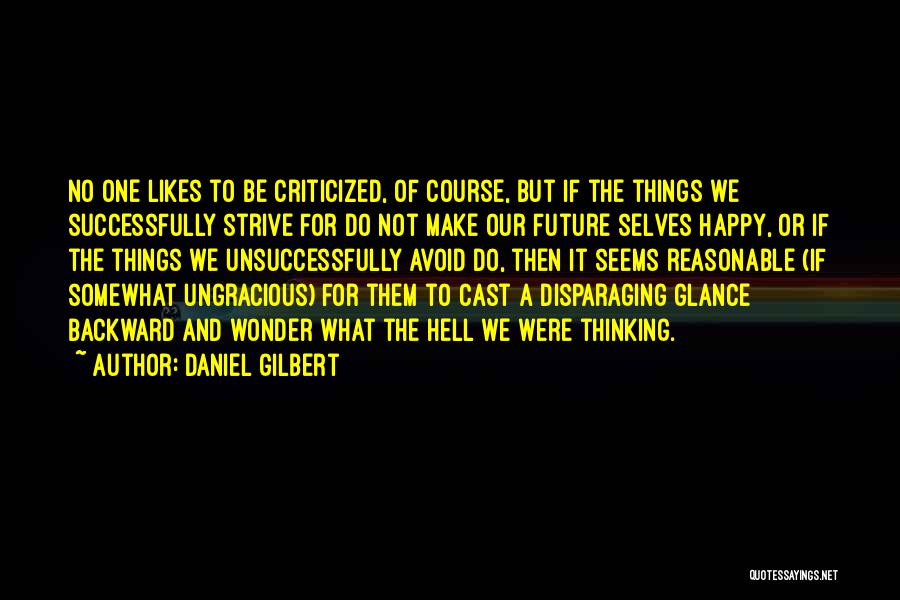 Daniel Gilbert Quotes: No One Likes To Be Criticized, Of Course, But If The Things We Successfully Strive For Do Not Make Our