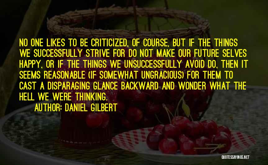 Daniel Gilbert Quotes: No One Likes To Be Criticized, Of Course, But If The Things We Successfully Strive For Do Not Make Our