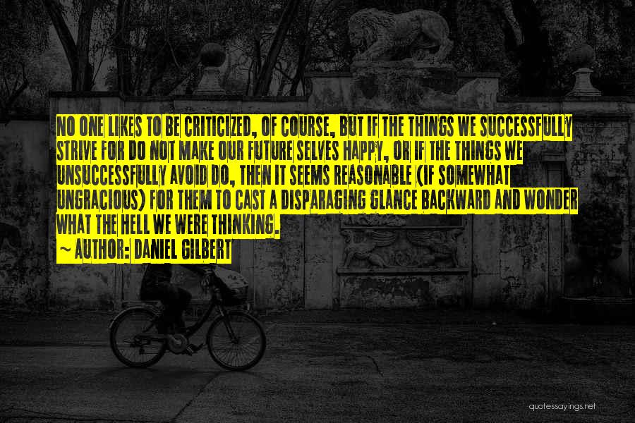 Daniel Gilbert Quotes: No One Likes To Be Criticized, Of Course, But If The Things We Successfully Strive For Do Not Make Our