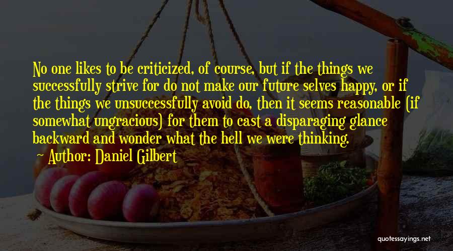 Daniel Gilbert Quotes: No One Likes To Be Criticized, Of Course, But If The Things We Successfully Strive For Do Not Make Our