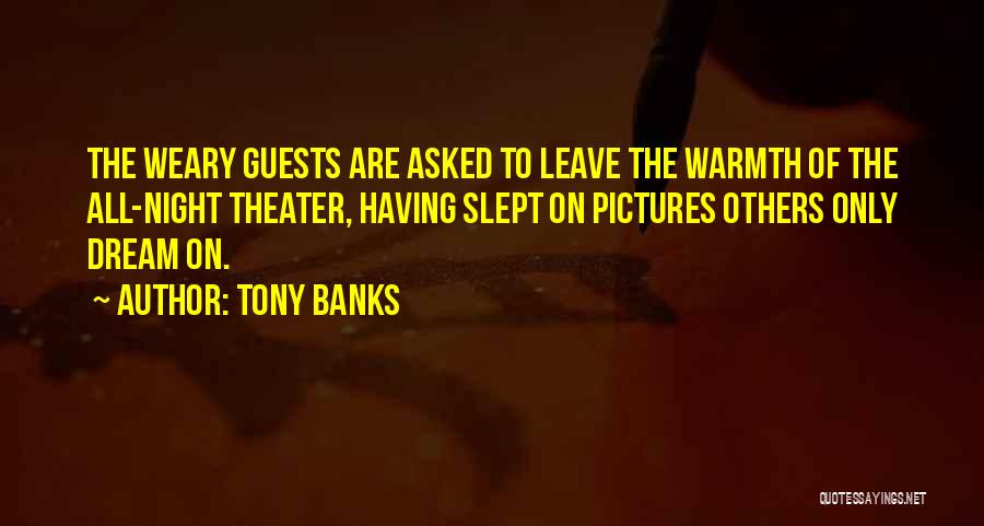 Tony Banks Quotes: The Weary Guests Are Asked To Leave The Warmth Of The All-night Theater, Having Slept On Pictures Others Only Dream