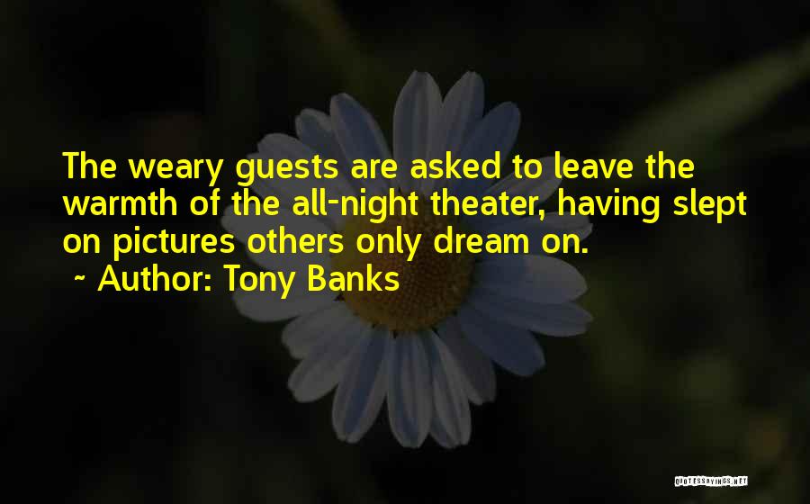 Tony Banks Quotes: The Weary Guests Are Asked To Leave The Warmth Of The All-night Theater, Having Slept On Pictures Others Only Dream