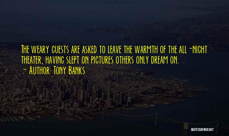 Tony Banks Quotes: The Weary Guests Are Asked To Leave The Warmth Of The All-night Theater, Having Slept On Pictures Others Only Dream